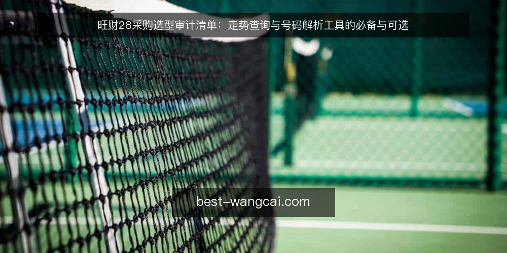 旺财28采购选型审计清单：走势查询与号码解析工具的必备与可选 — 先审计再采购：为什么现在要核对清单 配图
